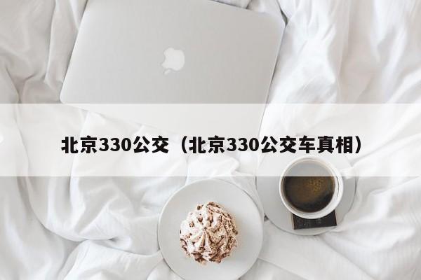 北京330公交（北京330公交车真相）