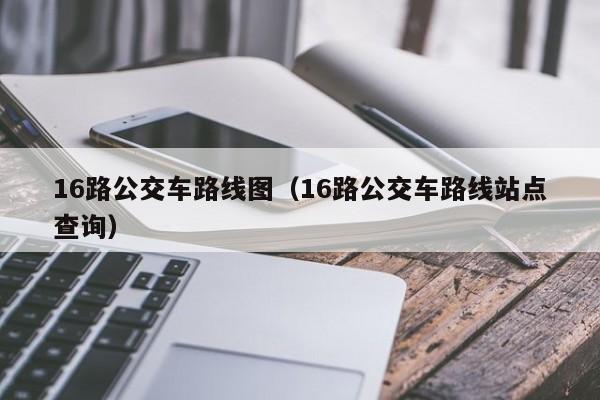 16路公交车路线图（16路公交车路线站点查询）