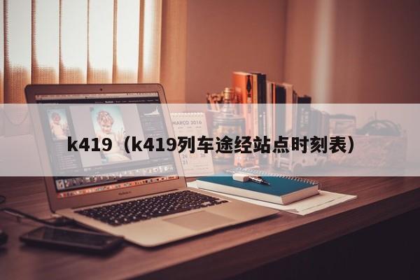 k419（k419列车途经站点时刻表）