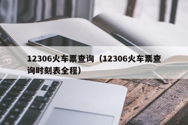 12306火车票查询（12306火车票查询时刻表全程）