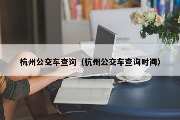 杭州公交车查询（杭州公交车查询时间）