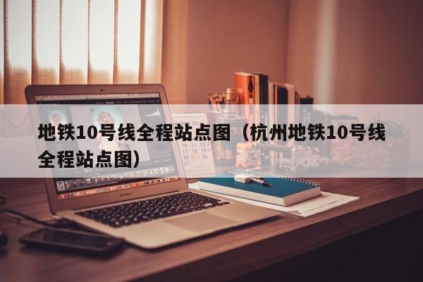 地铁10号线全程站点图（杭州地铁10号线全程站点图）