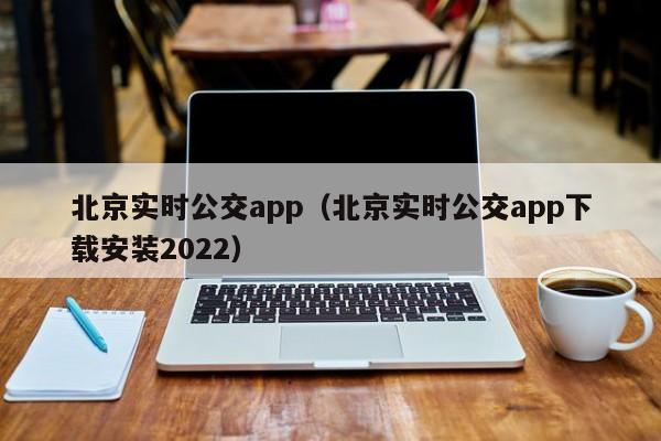 北京实时公交app（北京实时公交app下载安装2022）