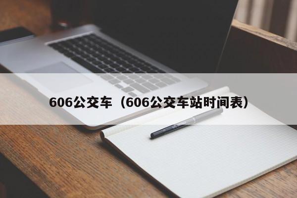 606公交车（606公交车站时间表）