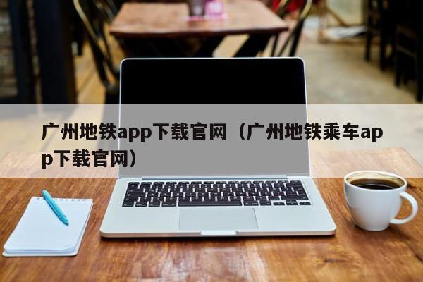 广州地铁app下载官网（广州地铁乘车app下载官网）