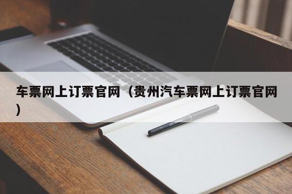 车票网上订票官网（贵州汽车票网上订票官网）