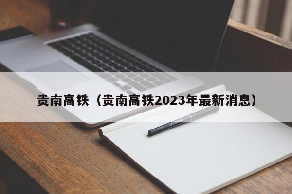 贵南高铁（贵南高铁2023年最新消息）