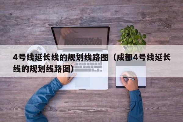 4号线延长线的规划线路图（成都4号线延长线的规划线路图）