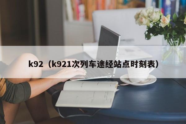 k92（k921次列车途经站点时刻表）