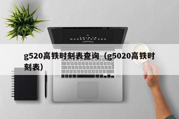 g520高铁时刻表查询（g5020高铁时刻表）