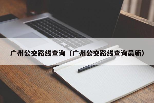 广州公交路线查询（广州公交路线查询最新）