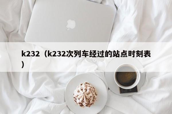 k232（k232次列车经过的站点时刻表）