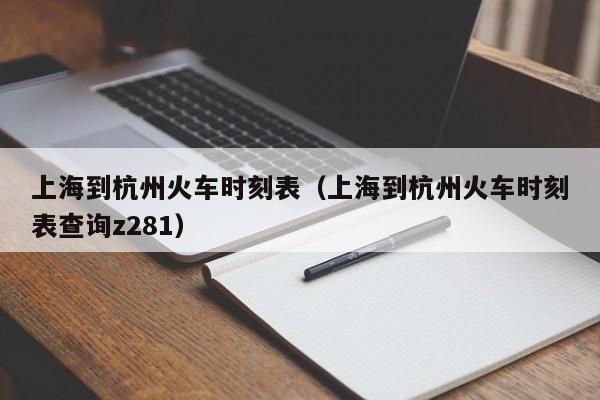 上海到杭州火车时刻表（上海到杭州火车时刻表查询z281）