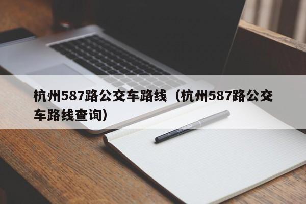 杭州587路公交车路线（杭州587路公交车路线查询）