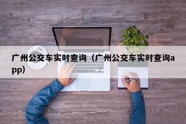 广州公交车实时查询（广州公交车实时查询app）