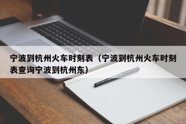 宁波到杭州火车时刻表（宁波到杭州火车时刻表查询宁波到杭州东）