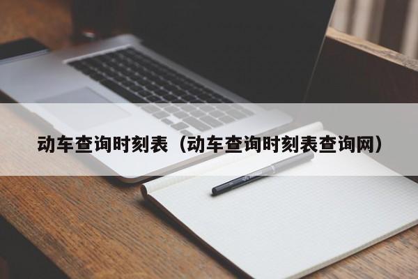 动车查询时刻表（动车查询时刻表查询网）