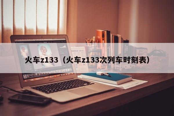 火车z133（火车z133次列车时刻表）