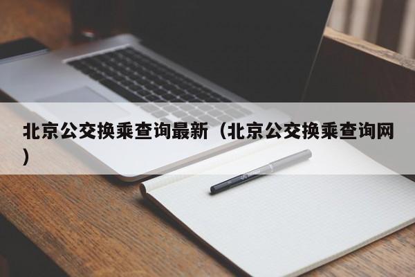 北京公交换乘查询最新（北京公交换乘查询网）