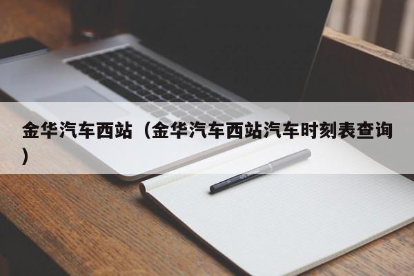 金华汽车西站（金华汽车西站汽车时刻表查询）