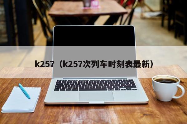 k257（k257次列车时刻表最新）