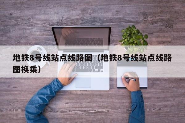 地铁8号线站点线路图（地铁8号线站点线路图换乘）