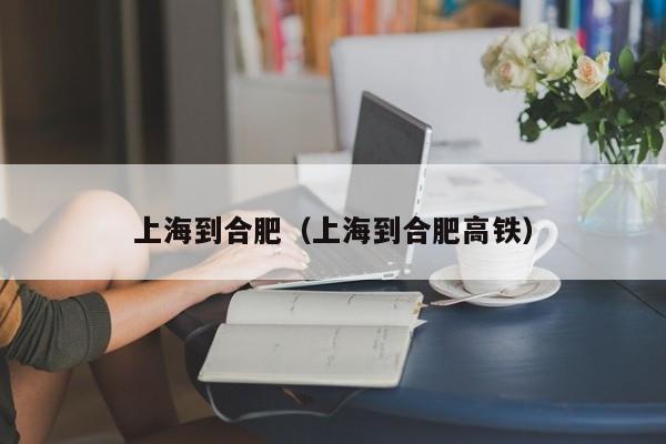 上海到合肥（上海到合肥高铁）