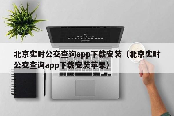 北京实时公交查询app下载安装（北京实时公交查询app下载安装苹果）