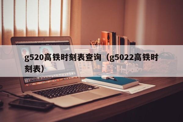 g520高铁时刻表查询（g5022高铁时刻表）