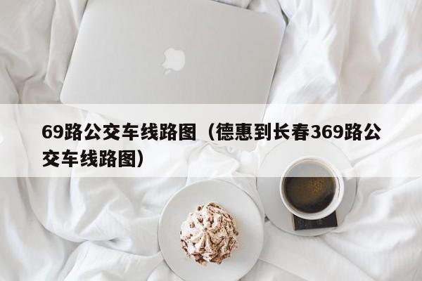 69路公交车线路图（德惠到长春369路公交车线路图）