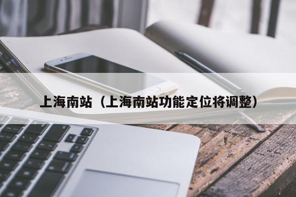 上海南站（上海南站功能定位将调整）