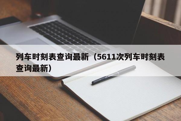 列车时刻表查询最新（5611次列车时刻表查询最新）