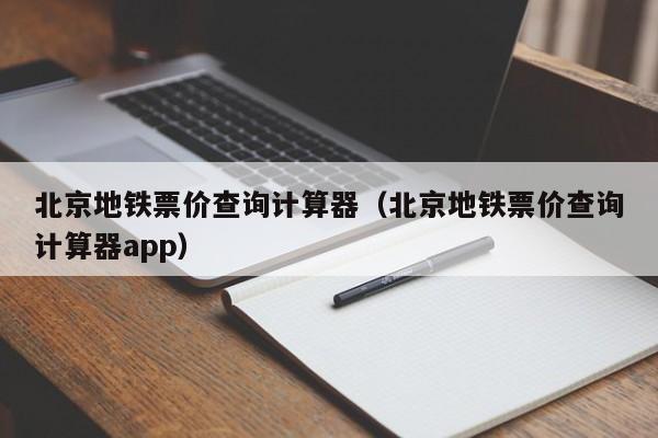 北京地铁票价查询计算器（北京地铁票价查询计算器app）