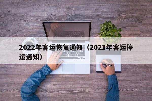 2022年客运恢复通知（2021年客运停运通知）