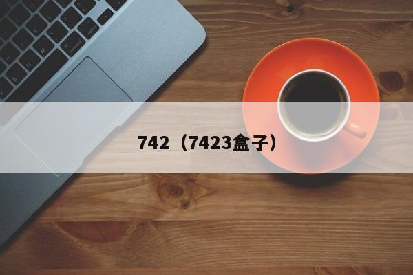 742（7423盒子）