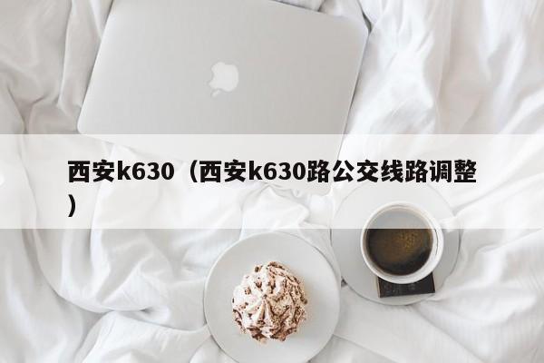 西安k630（西安k630路公交线路调整）