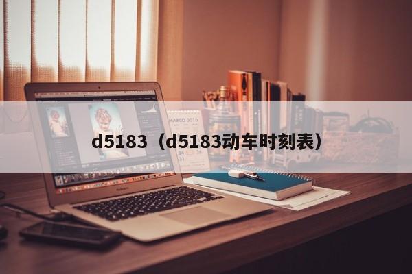 d5183（d5183动车时刻表）