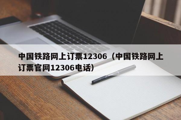 中国铁路网上订票12306（中国铁路网上订票官网12306电话）