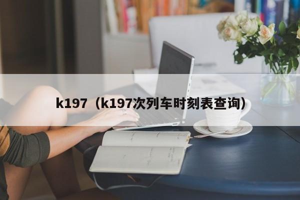 k197（k197次列车时刻表查询）