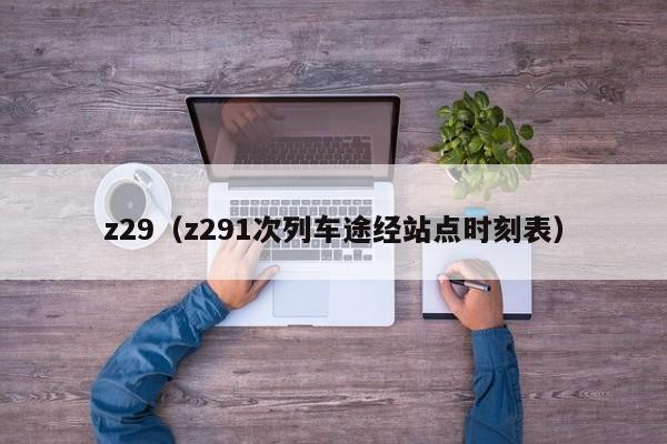 z29（z291次列车途经站点时刻表）