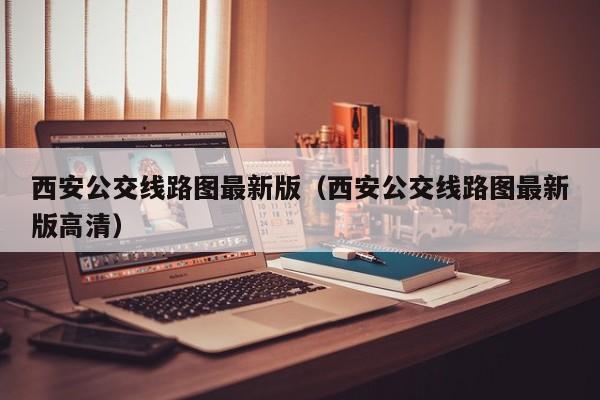 西安公交线路图最新版（西安公交线路图最新版高清）