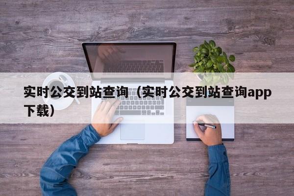 实时公交到站查询（实时公交到站查询app下载）