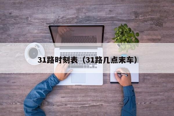 31路时刻表（31路几点末车）