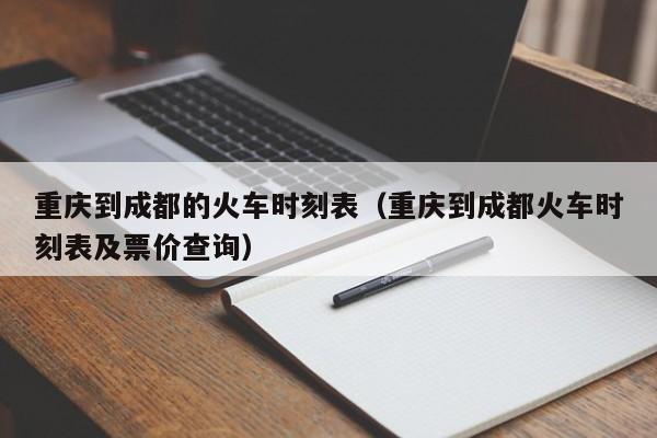 重庆到成都的火车时刻表（重庆到成都火车时刻表及票价查询）