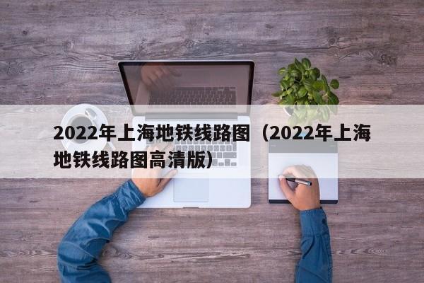 2022年上海地铁线路图（2022年上海地铁线路图高清版）