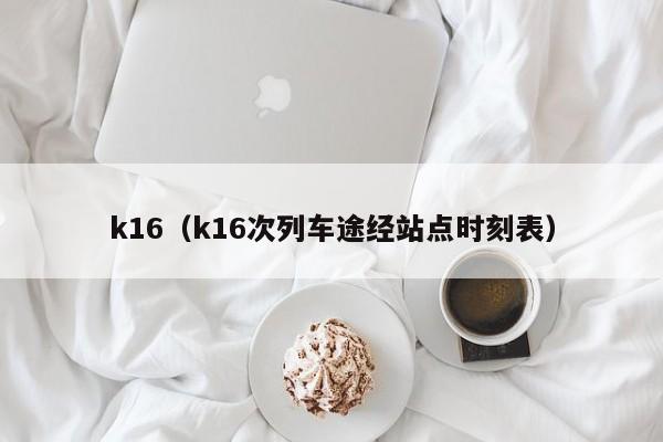 k16（k16次列车途经站点时刻表）