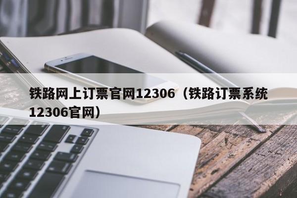 铁路网上订票官网12306（铁路订票系统12306官网）