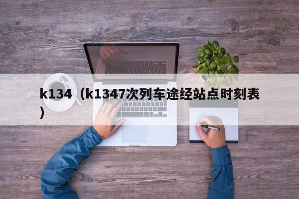 k134（k1347次列车途经站点时刻表）