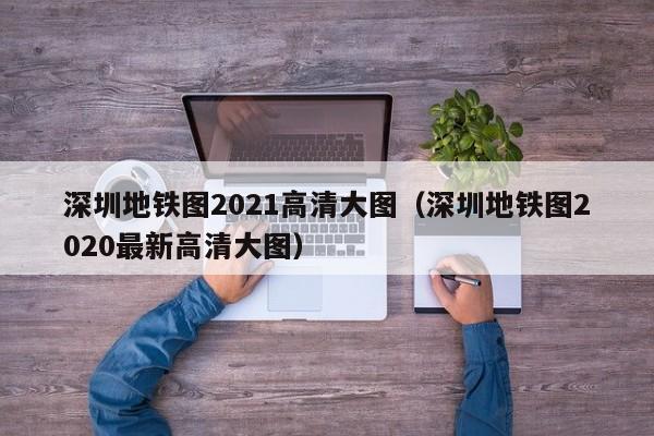 深圳地铁图2021高清大图（深圳地铁图2020最新高清大图）