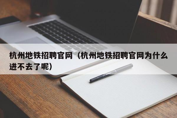 杭州地铁招聘官网（杭州地铁招聘官网为什么进不去了呢）